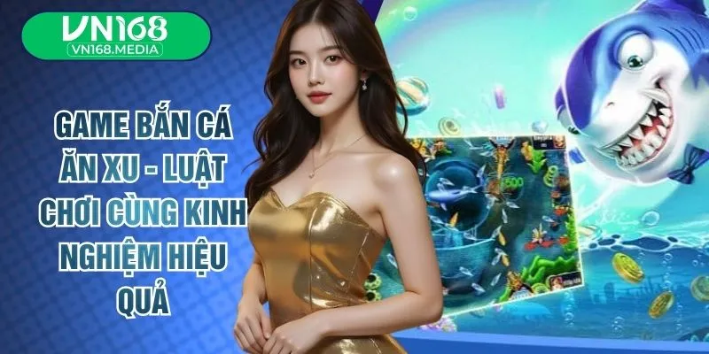 Game Bắn Cá Ăn Xu - Luật Chơi Cùng Kinh Nghiệm Hiệu Quả