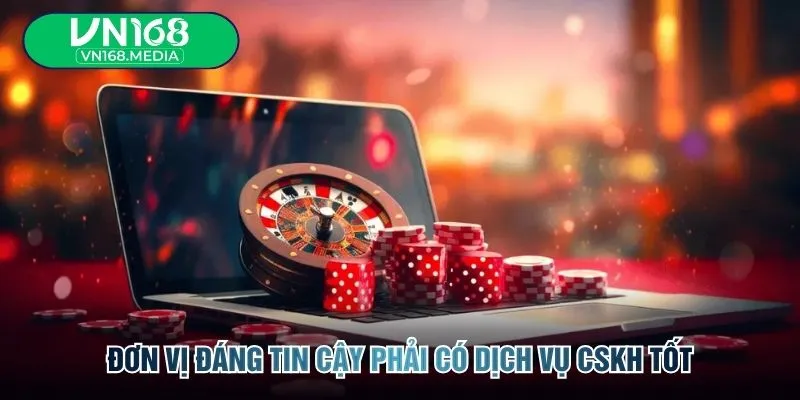 Đơn vị đáng tin cậy phải có dịch vụ CSKH tốt