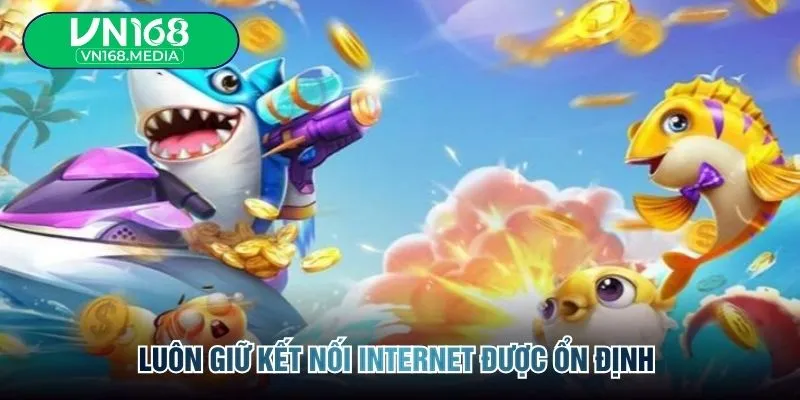 Luôn giữ kết nối internet được ổn định