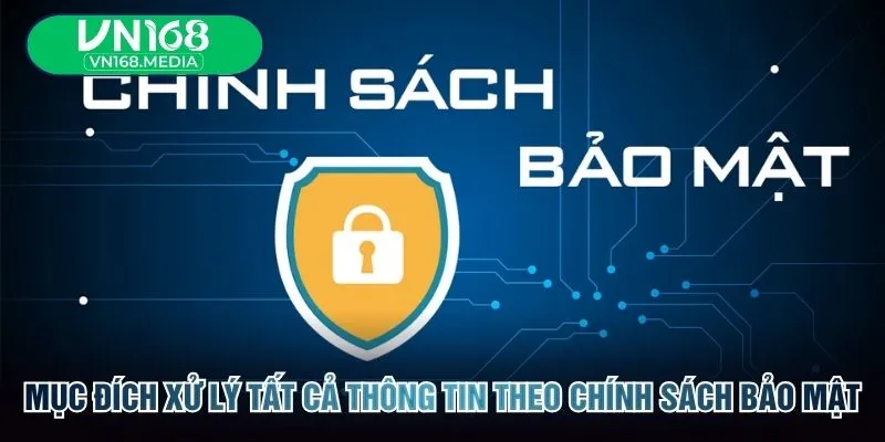 Mục đích xử lý tất cả thông tin theo chính sách bảo mật