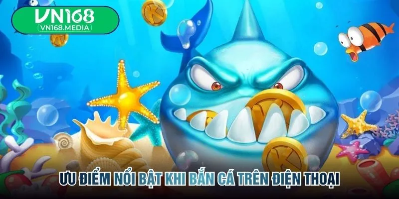 Ưu điểm nổi bật khi bắn cá trên điện thoại